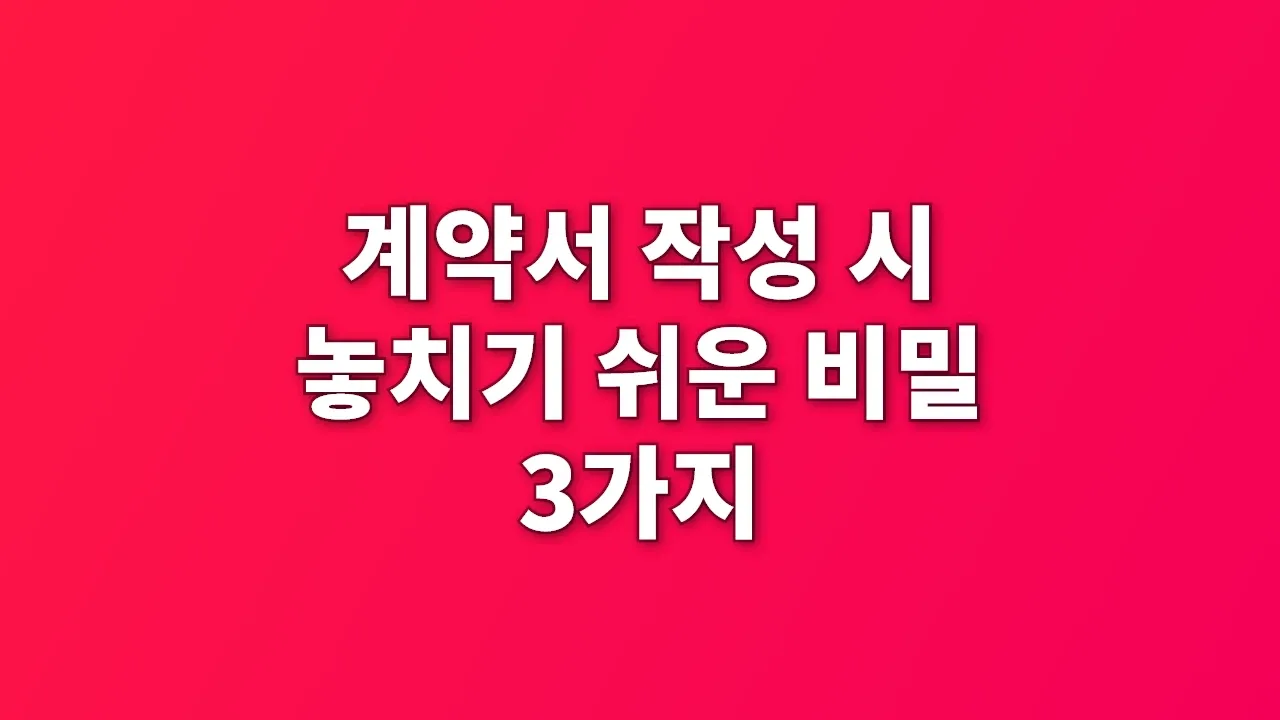 계약서 작성 시 놓치기 쉬운 비밀 3가지